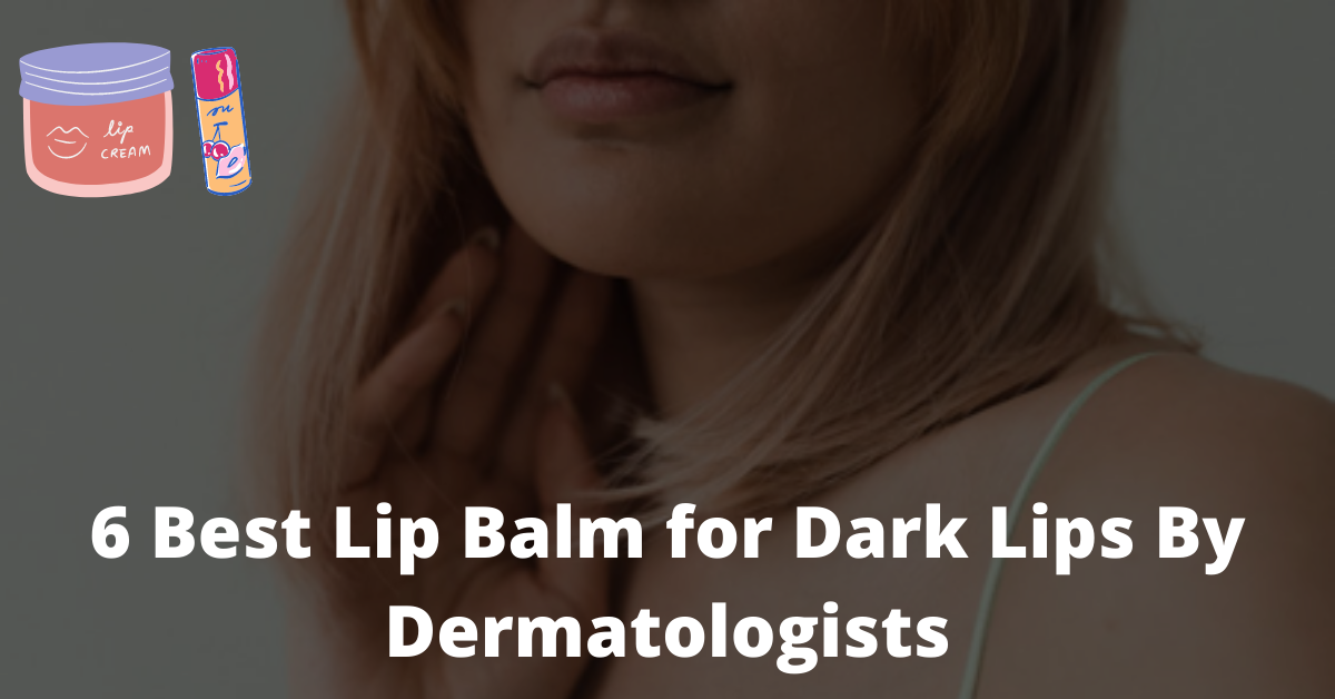 6 Best Lip Balm for Dark Lips By Dermatologists